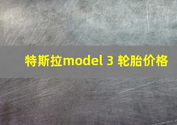 特斯拉model 3 轮胎价格